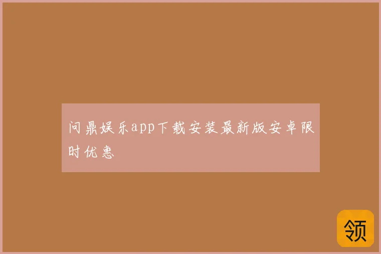 问鼎娱乐app下载安装最新版安卓限时优惠
