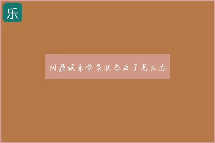 问鼎娱乐登录状态丢了怎么办