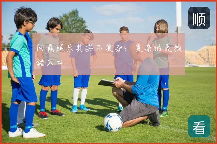 问鼎娱乐其实不复杂，复杂的是找错入口