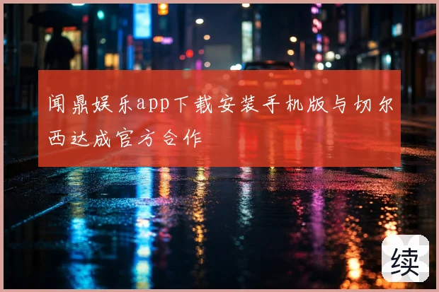 闻鼎娱乐app下载安装手机版与切尔西达成官方合作