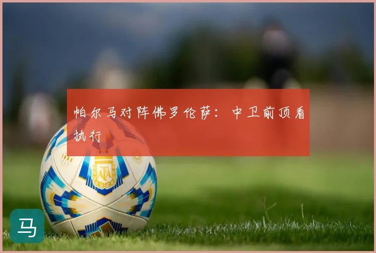 帕尔马对阵佛罗伦萨：中卫前顶看执行