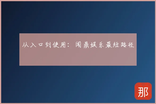 从入口到使用：闻鼎娱乐最短路径