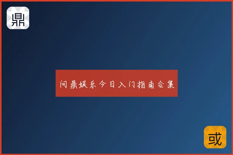 问鼎娱乐今日入门指南合集