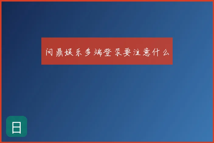问鼎娱乐多端登录要注意什么