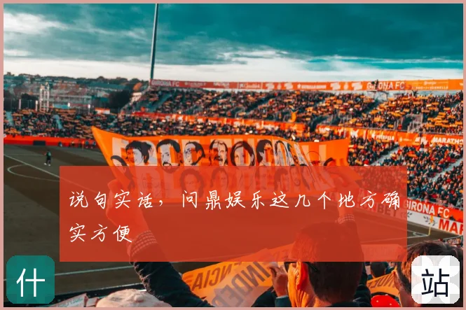 说句实话，问鼎娱乐这几个地方确实方便